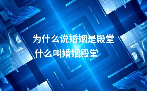 为什么说婚姻是殿堂 什么叫婚姻殿堂